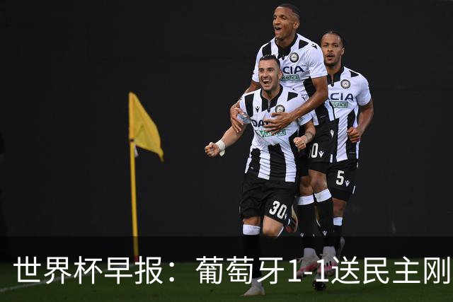 世界杯早报：葡萄牙1-1送民主刚果世界杯首分；英格兰4-2克罗地亚