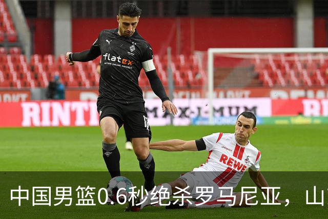 中国男篮0.6秒绝杀罗马尼亚，山东小将再立新功，新赛季必进一队