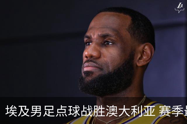 埃及男足点球战胜澳大利亚 赛季最大黑马王者之姿初现
