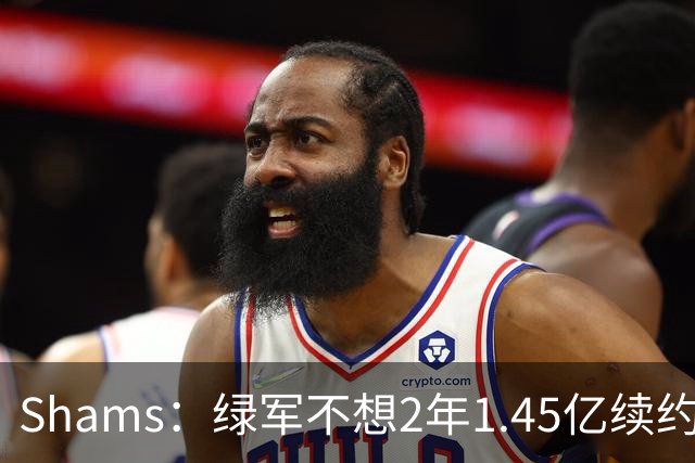 Shams：绿军不想2年1.45亿续约布朗 76人坚持到最后完成交易